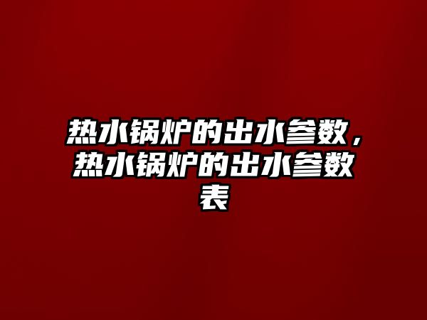 熱水鍋爐的出水參數(shù)，熱水鍋爐的出水參數(shù)表