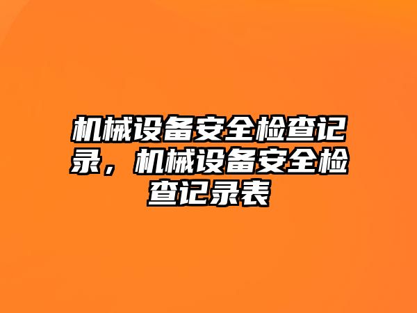 機(jī)械設(shè)備安全檢查記錄，機(jī)械設(shè)備安全檢查記錄表