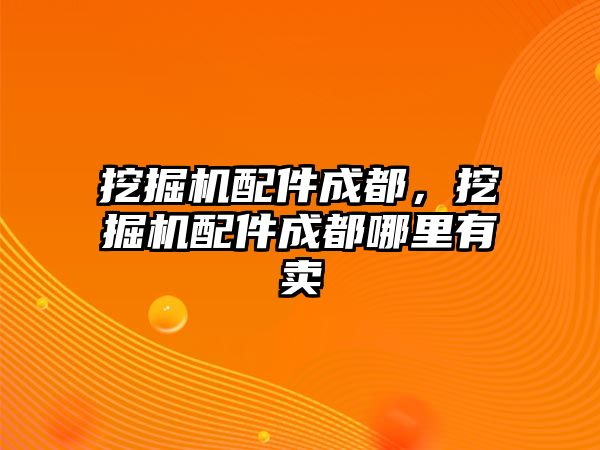 挖掘機配件成都，挖掘機配件成都哪里有賣