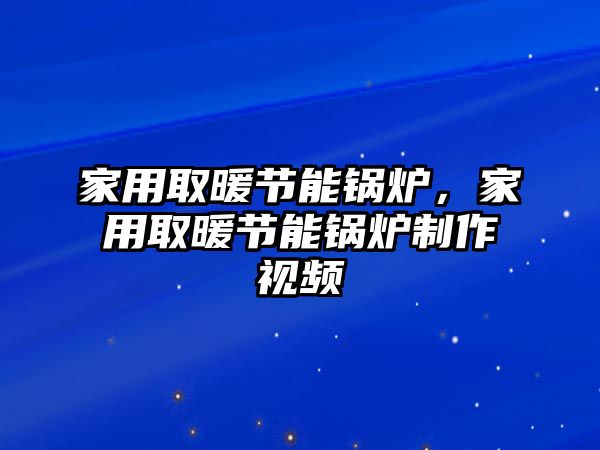 家用取暖節(jié)能鍋爐，家用取暖節(jié)能鍋爐制作視頻