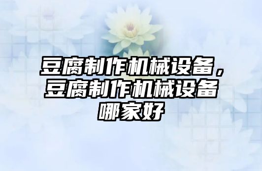 豆腐制作機械設備，豆腐制作機械設備哪家好