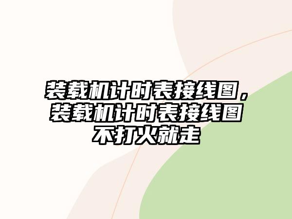 裝載機計時表接線圖，裝載機計時表接線圖不打火就走