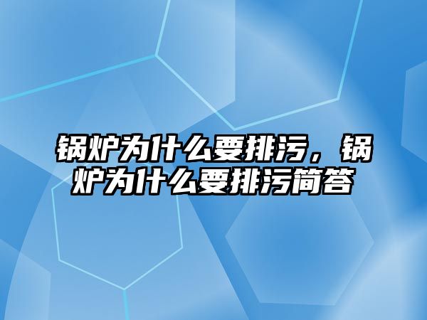 鍋爐為什么要排污，鍋爐為什么要排污簡答