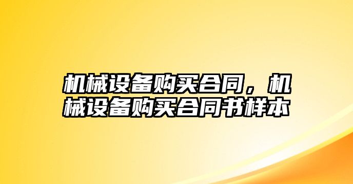 機械設(shè)備購買合同，機械設(shè)備購買合同書樣本