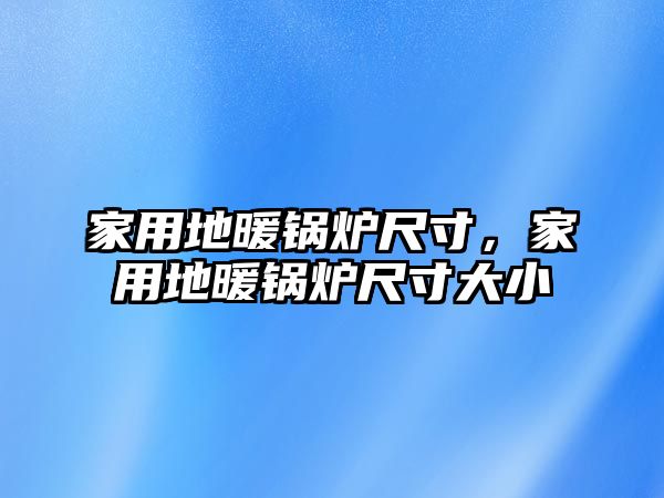 家用地暖鍋爐尺寸，家用地暖鍋爐尺寸大小