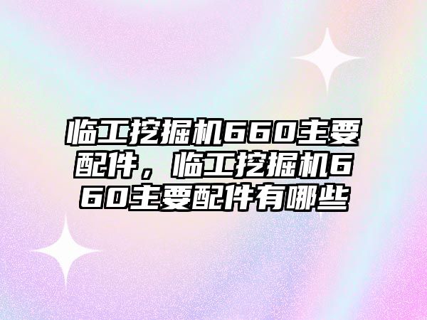 臨工挖掘機(jī)660主要配件，臨工挖掘機(jī)660主要配件有哪些