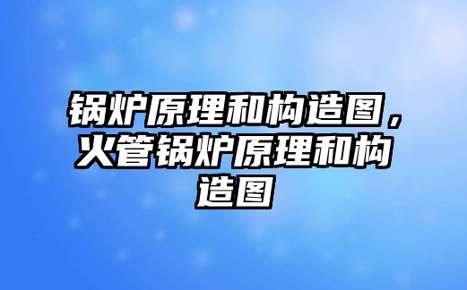 鍋爐原理和構(gòu)造圖，火管鍋爐原理和構(gòu)造圖