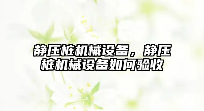 靜壓樁機械設備，靜壓樁機械設備如何驗收