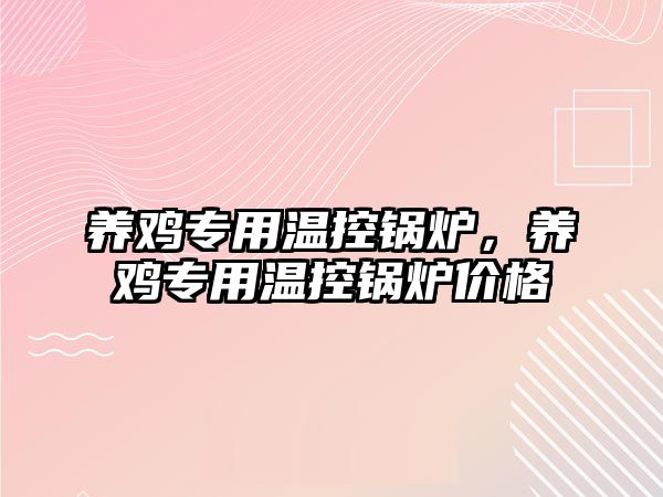 養(yǎng)雞專用溫控鍋爐，養(yǎng)雞專用溫控鍋爐價格