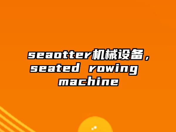 seaotter機(jī)械設(shè)備，seated rowing machine