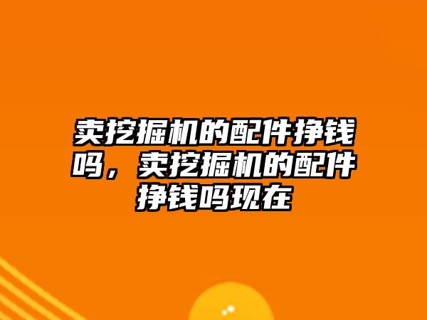 賣挖掘機的配件掙錢嗎，賣挖掘機的配件掙錢嗎現(xiàn)在