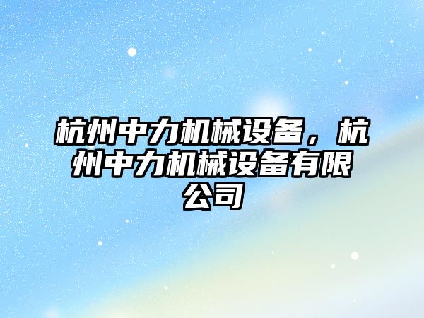 杭州中力機械設(shè)備，杭州中力機械設(shè)備有限公司