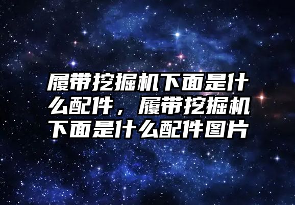 履帶挖掘機(jī)下面是什么配件，履帶挖掘機(jī)下面是什么配件圖片