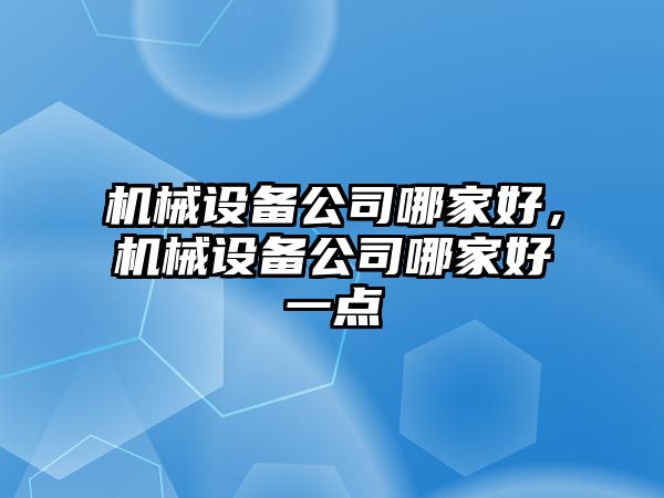 機械設(shè)備公司哪家好，機械設(shè)備公司哪家好一點