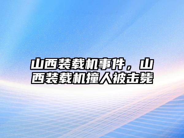 山西裝載機事件，山西裝載機撞人被擊斃