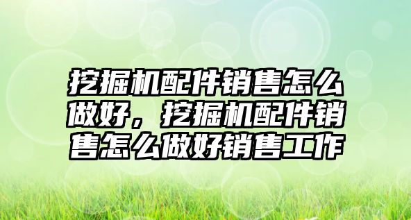 挖掘機配件銷售怎么做好，挖掘機配件銷售怎么做好銷售工作