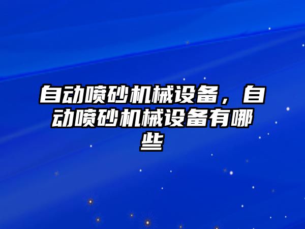 自動噴砂機械設(shè)備，自動噴砂機械設(shè)備有哪些