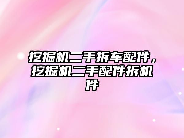 挖掘機二手拆車配件，挖掘機二手配件拆機件