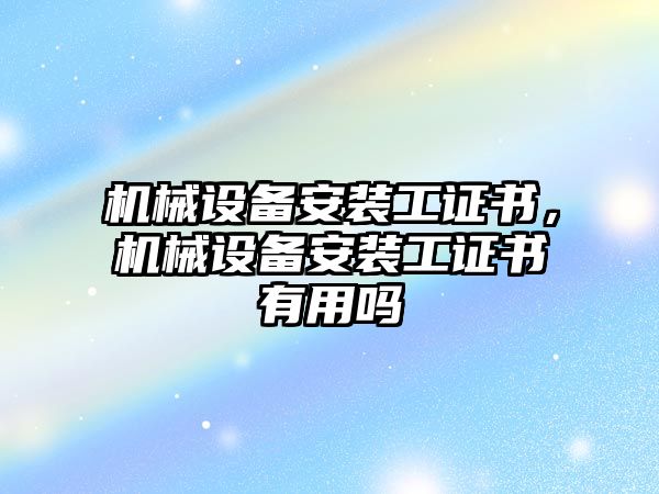 機械設備安裝工證書，機械設備安裝工證書有用嗎