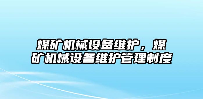 煤礦機械設(shè)備維護，煤礦機械設(shè)備維護管理制度