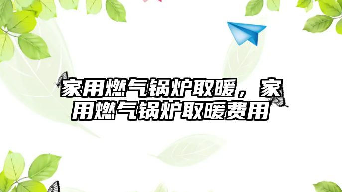 家用燃?xì)忮仩t取暖，家用燃?xì)忮仩t取暖費(fèi)用