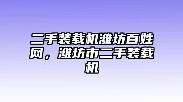 二手裝載機(jī)濰坊百姓網(wǎng)，濰坊市二手裝載機(jī)