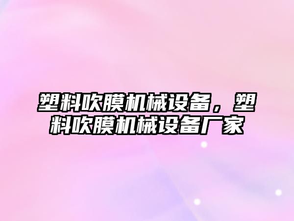 塑料吹膜機械設備，塑料吹膜機械設備廠家