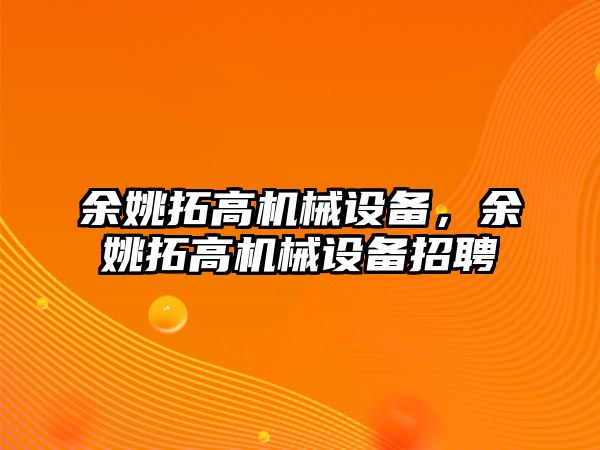 余姚拓高機械設備，余姚拓高機械設備招聘