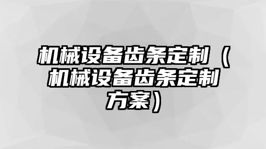 機(jī)械設(shè)備齒條定制（機(jī)械設(shè)備齒條定制方案）