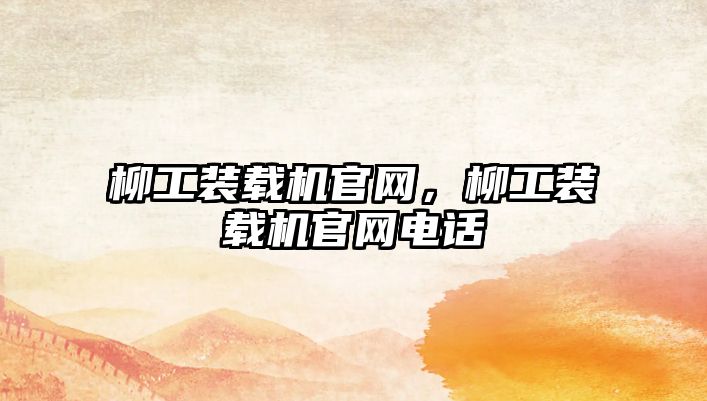 柳工裝載機官網(wǎng)，柳工裝載機官網(wǎng)電話