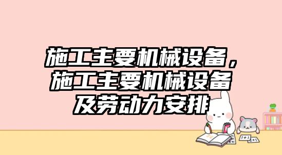 施工主要機械設備，施工主要機械設備及勞動力安排