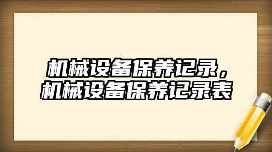 機(jī)械設(shè)備保養(yǎng)記錄，機(jī)械設(shè)備保養(yǎng)記錄表