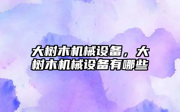 大樹木機械設備，大樹木機械設備有哪些