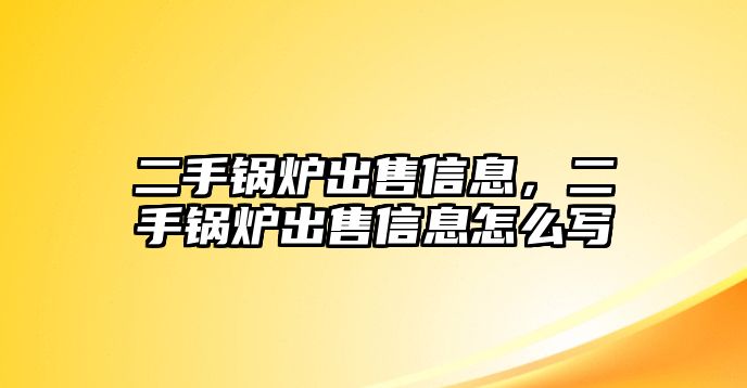 二手鍋爐出售信息，二手鍋爐出售信息怎么寫