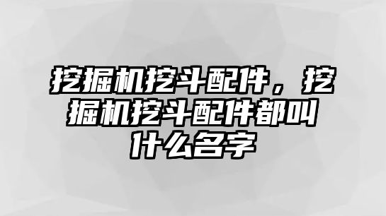 挖掘機挖斗配件，挖掘機挖斗配件都叫什么名字