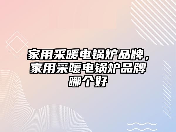 家用采暖電鍋爐品牌，家用采暖電鍋爐品牌哪個好