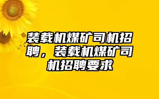 裝載機煤礦司機招聘，裝載機煤礦司機招聘要求