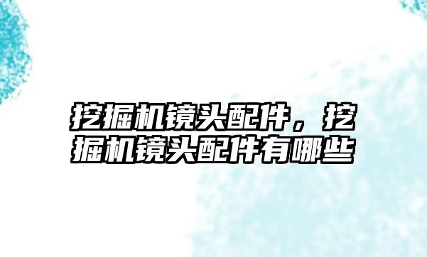 挖掘機鏡頭配件，挖掘機鏡頭配件有哪些