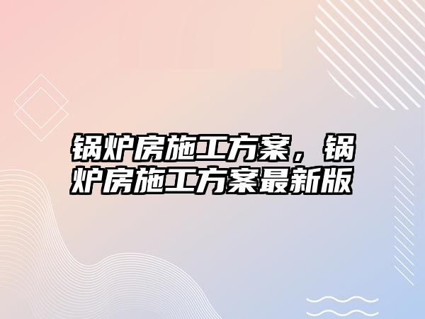 鍋爐房施工方案，鍋爐房施工方案最新版