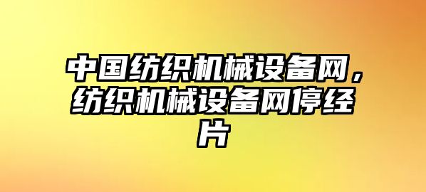 中國紡織機械設備網(wǎng)，紡織機械設備網(wǎng)停經(jīng)片