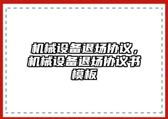 機(jī)械設(shè)備退場協(xié)議，機(jī)械設(shè)備退場協(xié)議書模板