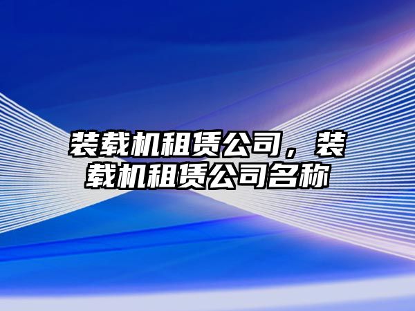 裝載機(jī)租賃公司，裝載機(jī)租賃公司名稱