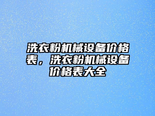 洗衣粉機(jī)械設(shè)備價格表，洗衣粉機(jī)械設(shè)備價格表大全