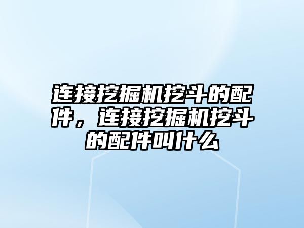 連接挖掘機挖斗的配件，連接挖掘機挖斗的配件叫什么