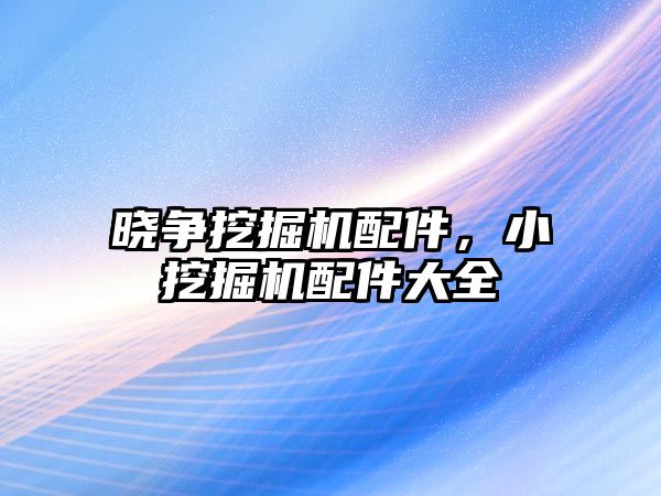 曉爭挖掘機配件，小挖掘機配件大全