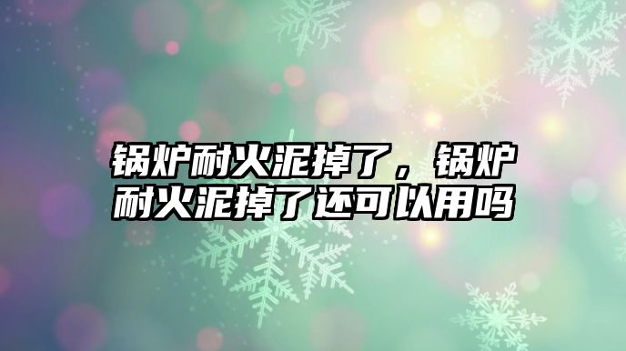 鍋爐耐火泥掉了，鍋爐耐火泥掉了還可以用嗎