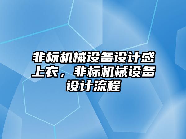 非標機械設備設計感上衣，非標機械設備設計流程