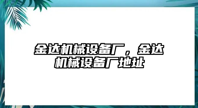 金達(dá)機(jī)械設(shè)備廠，金達(dá)機(jī)械設(shè)備廠地址