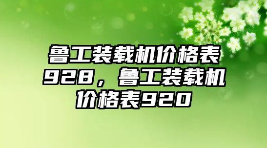 魯工裝載機(jī)價(jià)格表928，魯工裝載機(jī)價(jià)格表920