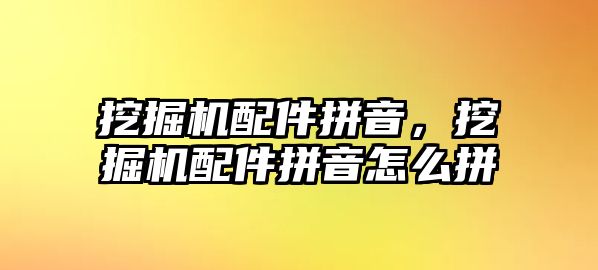 挖掘機配件拼音，挖掘機配件拼音怎么拼